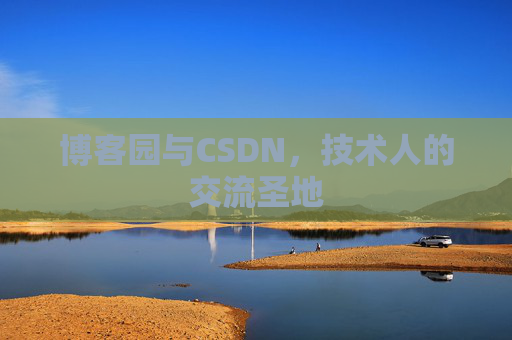 博客园与CSDN,技术人的交流圣地 博客园与CSDN,技术人的交流圣地